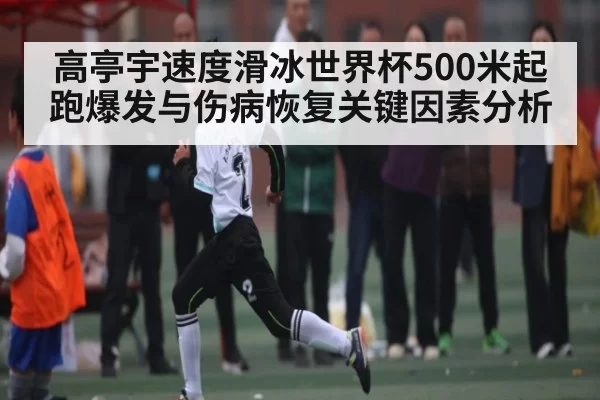 高亭宇速度滑冰世界杯500米起跑爆发与伤病恢复关键因素分析